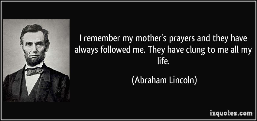 Abraham Lincoln Mother Quotes
 I remember my mother s prayers and they have always