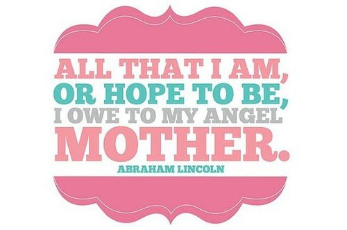 Abraham Lincoln Mother Quotes
 My sugar coated life My Mum the lady that started it all