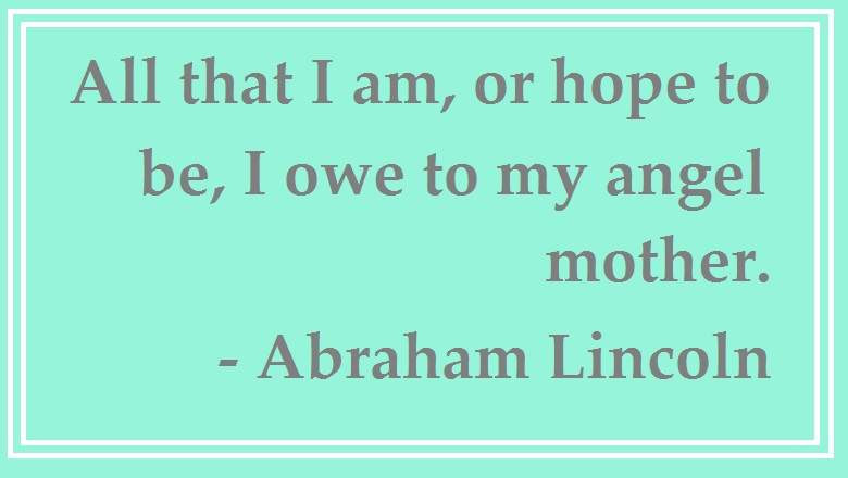 Abraham Lincoln Mother Quotes
 Happy Mother’s Day 2016 Quotes Top 10 Best Mom Sayings