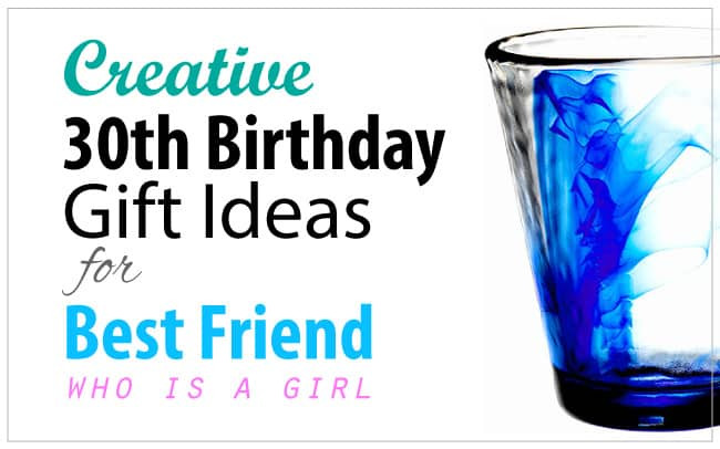 Birthday Gift Ideas For A Girlfriend
 Creative 30th Birthday Gift Ideas for Female Best Friend