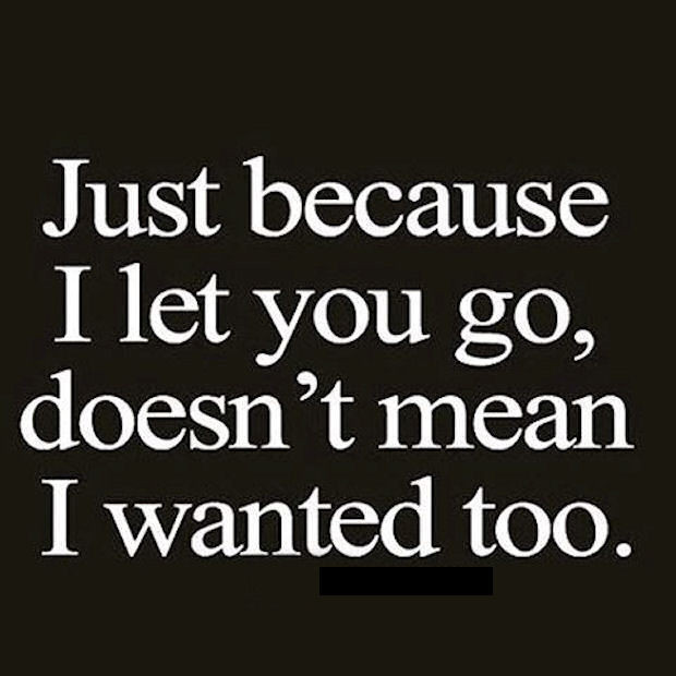 Depressing Relationship Quotes
 Just Because I Let You Go Doesn t Mean I Wanted To