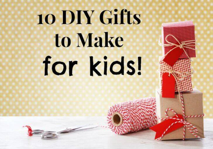 DIY Gifts For Kids To Make
 10 DIY Gifts to Make for Kids