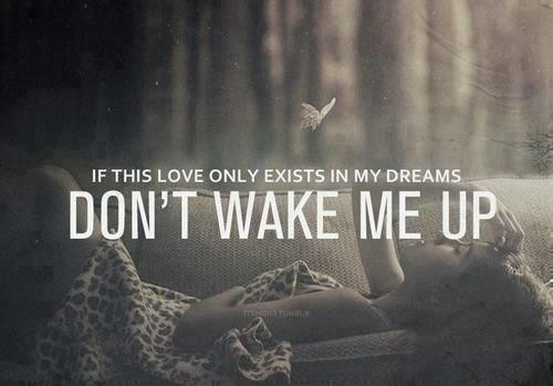 Dreaming Love Quotes
 If this love only exists in my dreams Don t wake me up