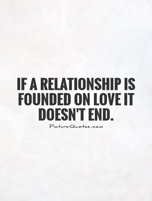 End A Relationship Quote
 If a relationship is founded on love it doesn t end