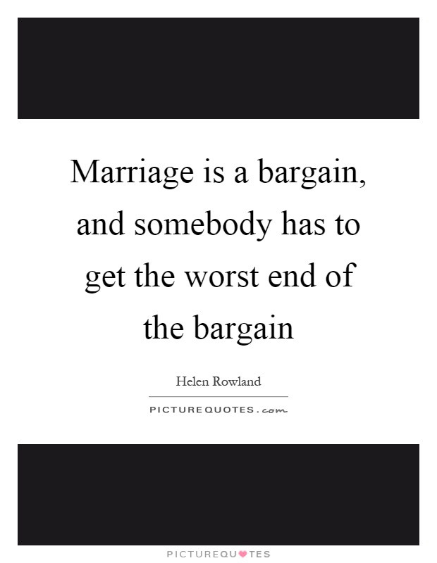 End Of Marriage Quotes
 Marriage is a bargain and somebody has to the worst