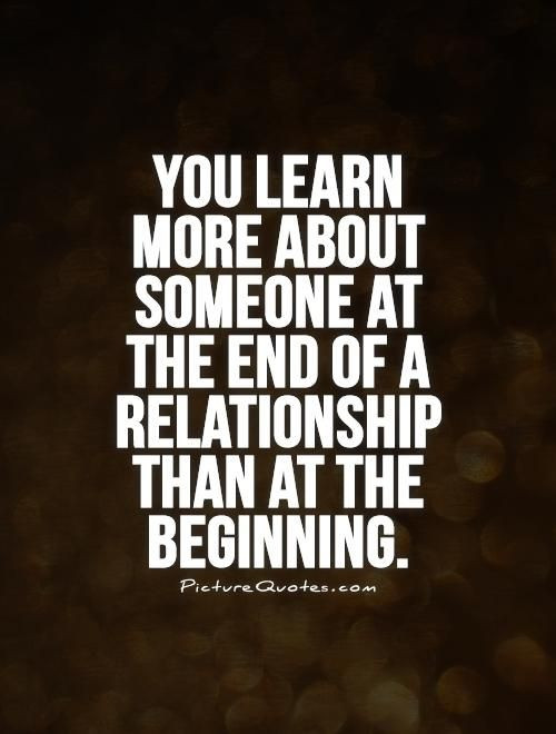 End Of Relationship Quote
 You learn more about someone at the end of a relationship