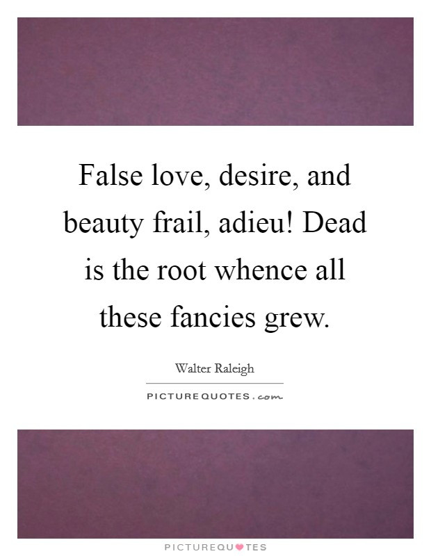 False Love Quotes
 False love desire and beauty frail a u Dead is the