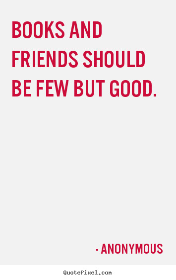 Friendship Quotes From Books
 Books and friends should be few but good Anonymous