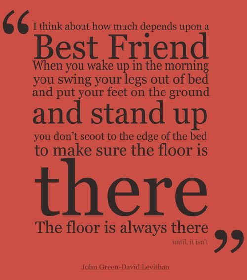Friendship Quotes From Books
 Needing your best friend Best said by John Green
