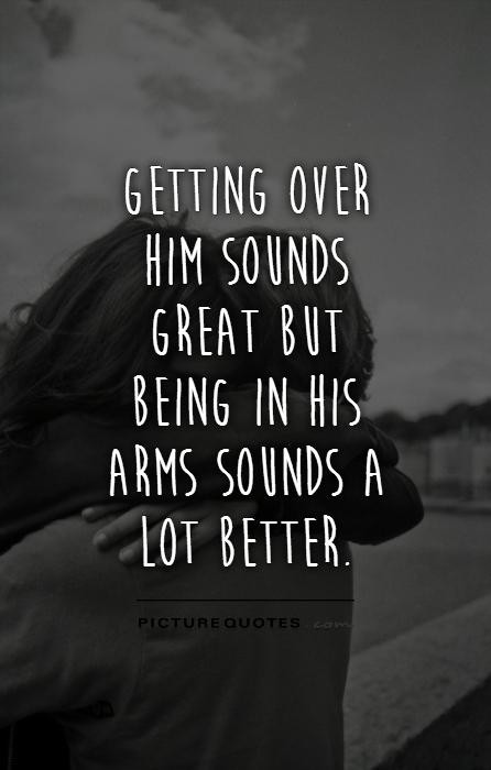Getting Over A Relationship Quotes
 Getting over him sounds great but being in his arms sounds