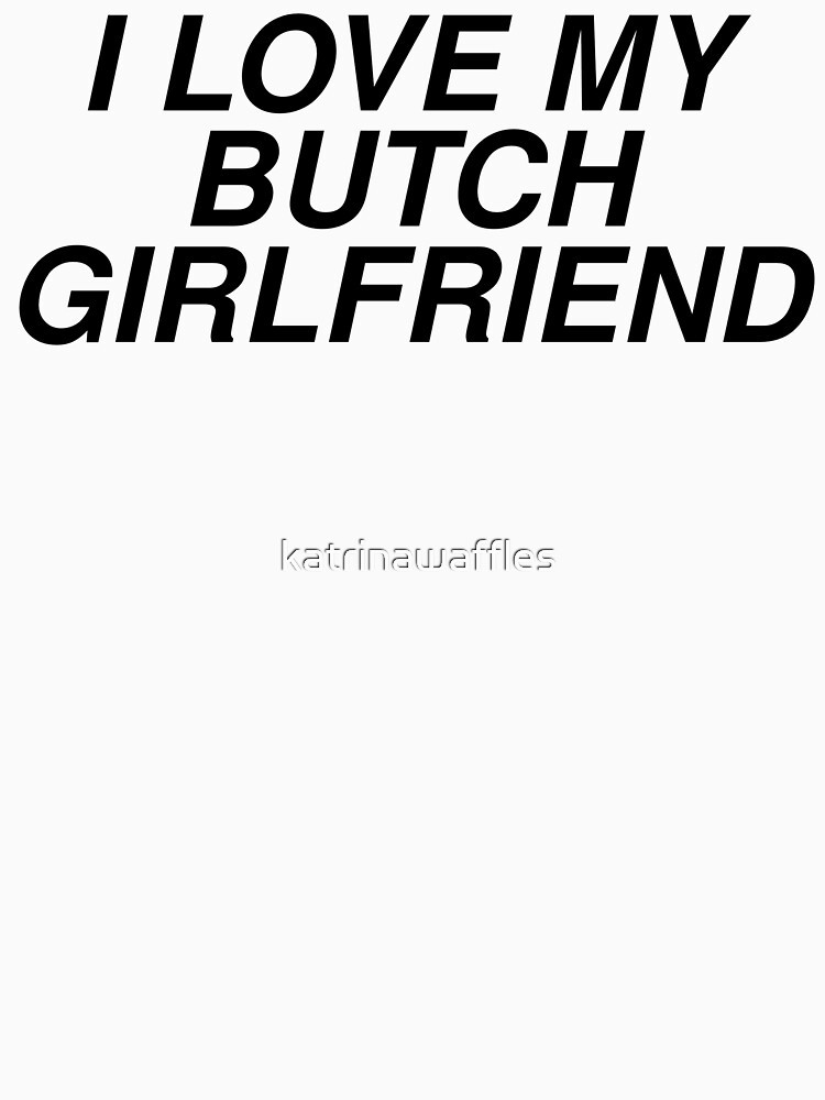 Gift Ideas For Butch Girlfriend
 "I Love My Butch Girlfriend" T shirt by katrinawaffles