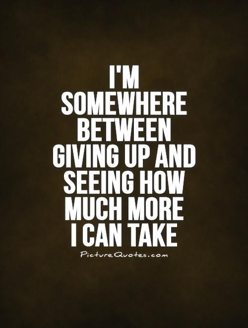 Giving Up Quotes About Relationship
 I m somewhere between giving up and seeing how much more I