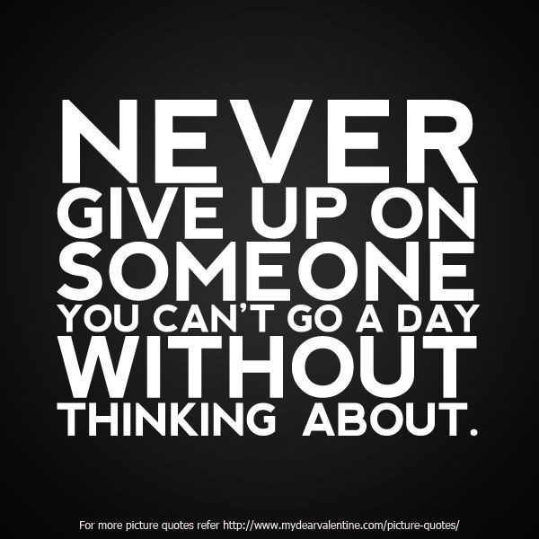 Giving Up Quotes About Relationship
 Never Give Up Someone You Cant Go A Day Without