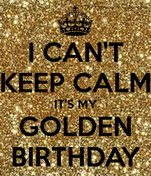 Golden Birthday Decorations
 I CAN T KEEP CALM IT S MY GOLDEN BIRTHDAY Poster