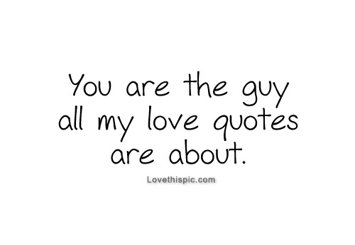 Guy Relationship Quotes
 You Are The Guy All My Love Quotes Are About