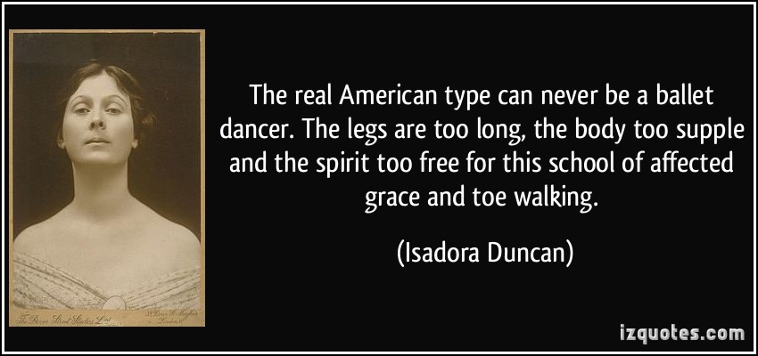 Isadora Duncan Quotes
 The real American type can never be a ballet dancer The