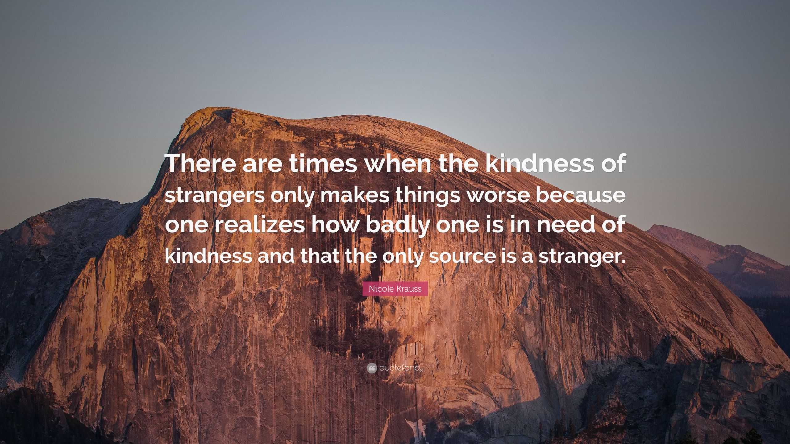 Kindness Of Strangers Quote
 Nicole Krauss Quote “There are times when the kindness of