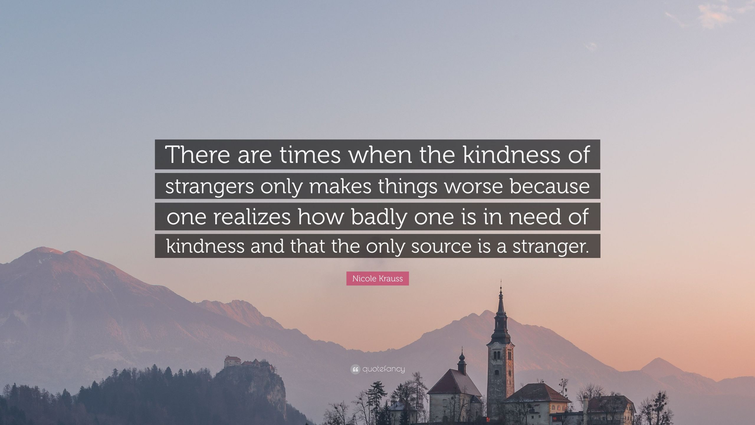 Kindness Of Strangers Quote
 Nicole Krauss Quote “There are times when the kindness of