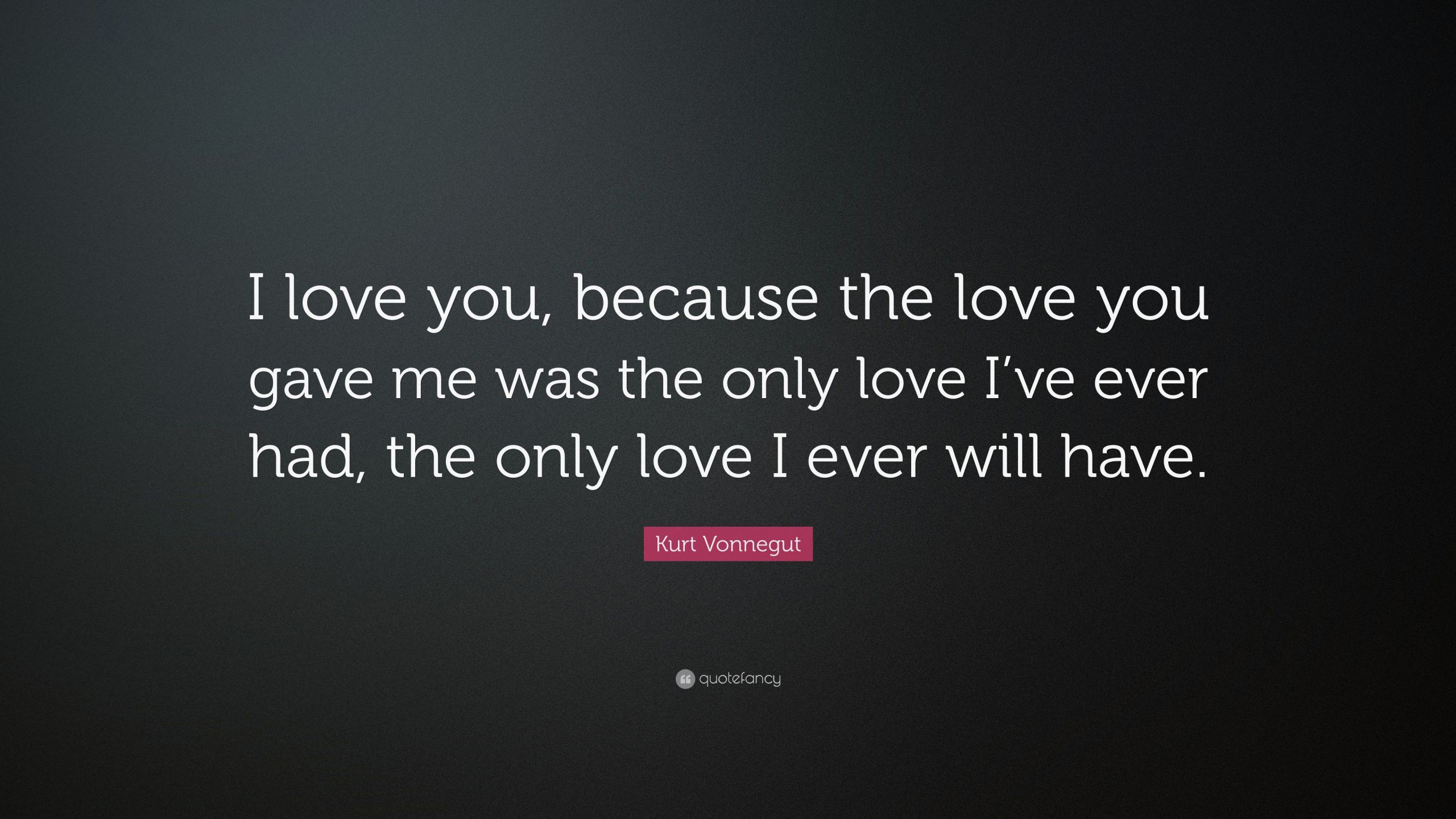 Kurt Vonnegut Quotes Love
 Kurt Vonnegut Quote “I love you because the love you