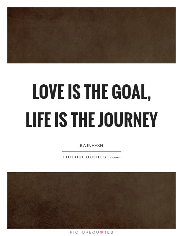 Love Goal Quotes
 Love is the goal life is the journey