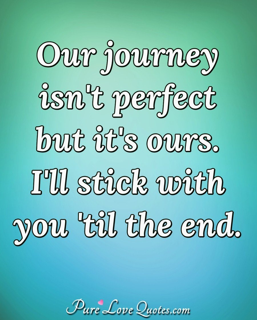 Love Journey Quote
 Our journey isn t perfect but it s ours I ll stick with