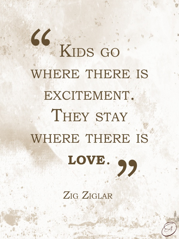 Love Kid Quotes
 Kids go where there is excitement They stay Zig Ziglar