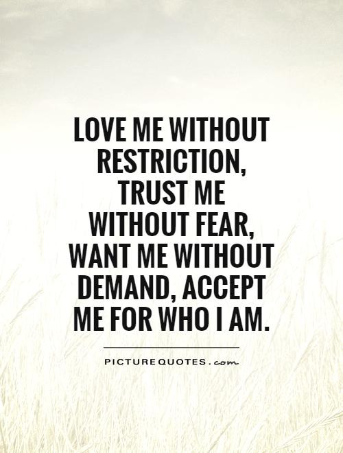 Love Me For Me Quote
 Love me without restriction trust me without fear want