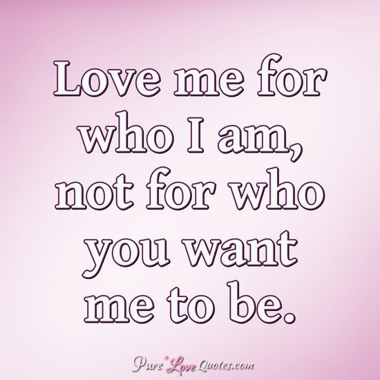 Love Me For Me Quote
 Love me for who I am not for who you want me to be