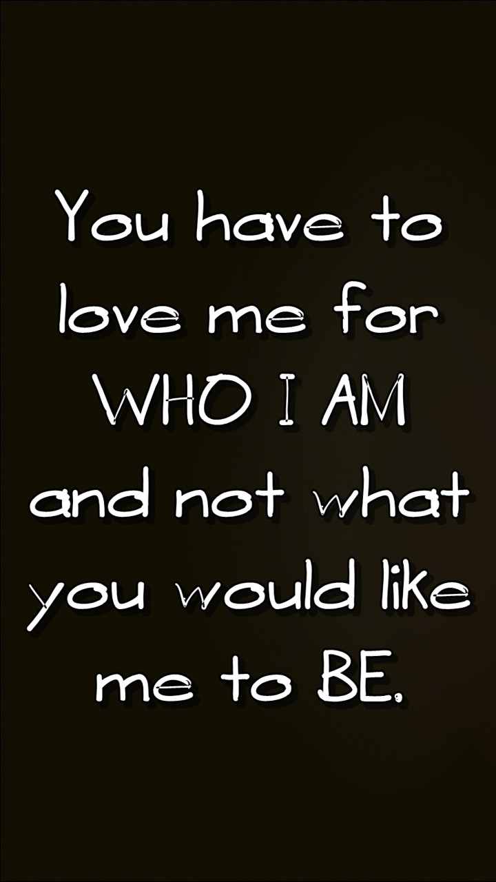 Love Me For Me Quote
 Quote Love me for who I am not what you want me to be