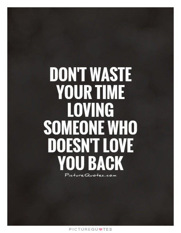 Loving Someone Who Doesn T Love You Back Quotes
 Don t waste your time loving someone who doesn t love you