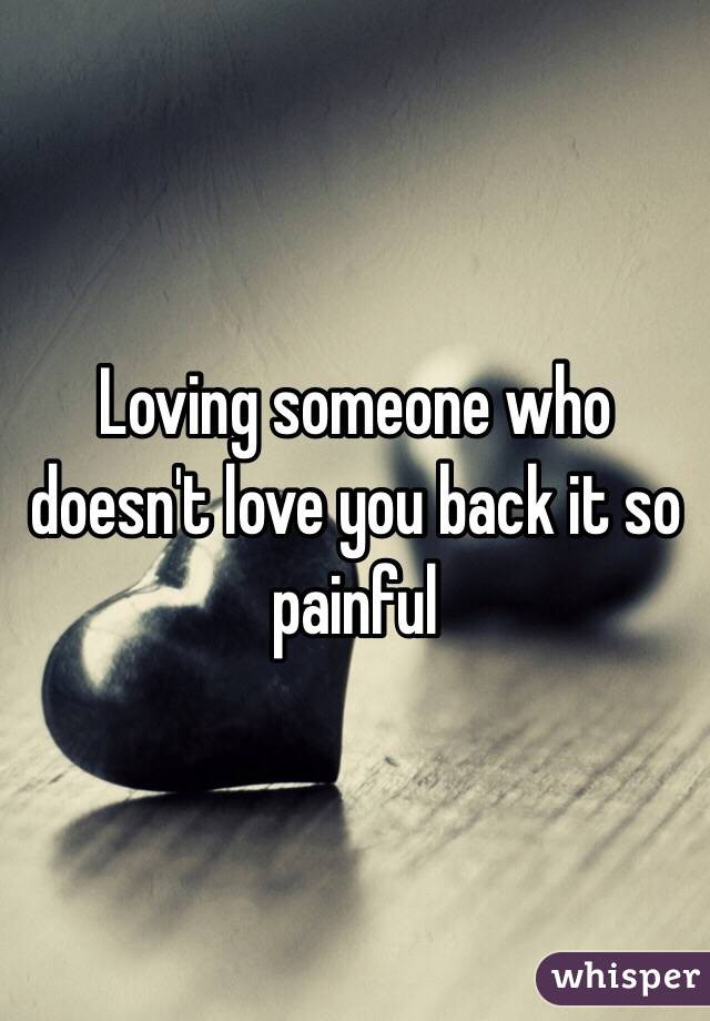 Loving Someone Who Doesn T Love You Back Quotes
 Loving someone who doesn t love you back it so painful