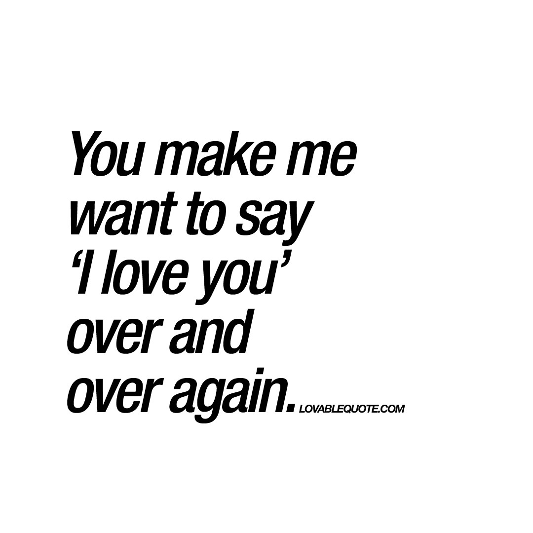 Making Love To You Quotes
 You make me want to say I love you over and over again