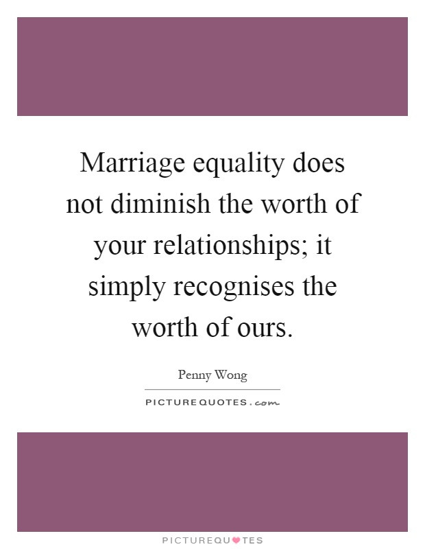 Marriage Equality Quotes
 Marriage equality does not diminish the worth of your