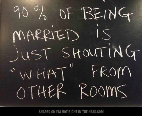 Marriage Humor Quotes
 of being married is just shouting "what" from other