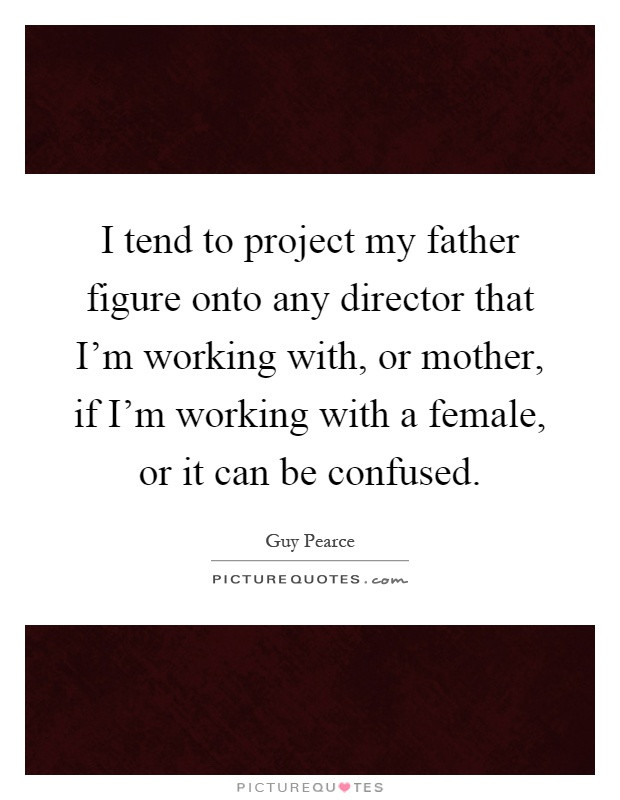 Mother Figure Quotes
 I tend to project my father figure onto any director that