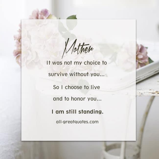 Mother Memorial Quotes
 Mother It was not my choice to survive without you… So