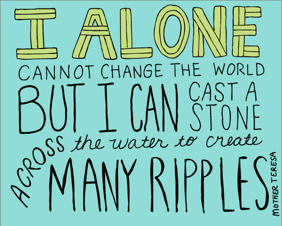 Mother Teresa Ripple Quote
 I alone cannot change the world