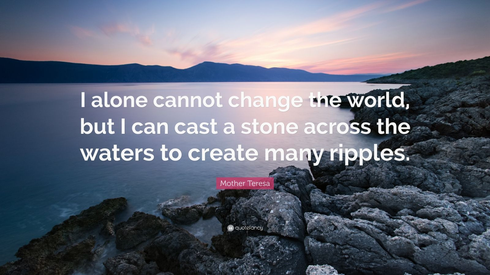 Mother Teresa Ripple Quote
 Mother Teresa Quote “I alone cannot change the world but