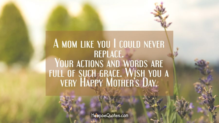 Mother'S Day Card Quotes
 A mom like you I could never replace Your actions and