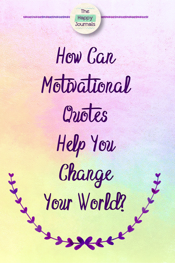 Motivational Quotes To Help You Be More Positive
 How Can Motivational Quotes Help You Change Your World