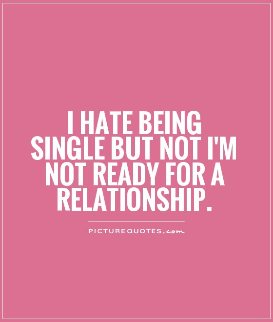 Not Ready For A Relationship Quotes
 I hate being single but not i m not ready for a