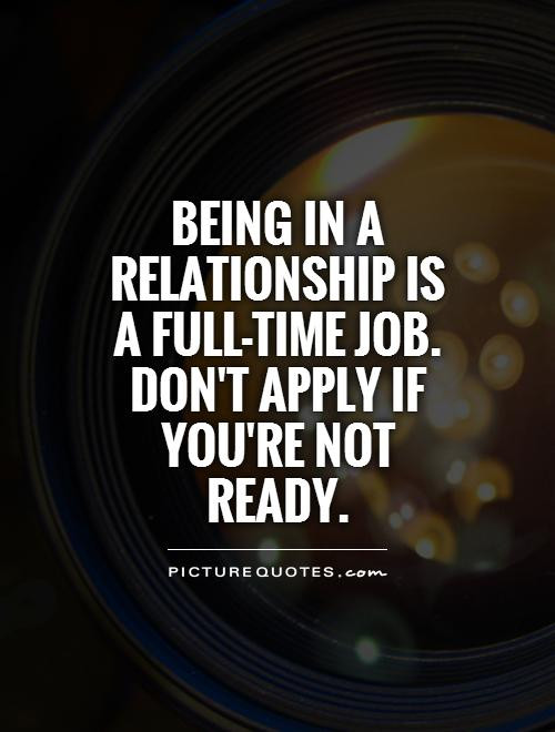 Not Ready For A Relationship Quotes
 Being in a relationship is a full time job Don t apply if