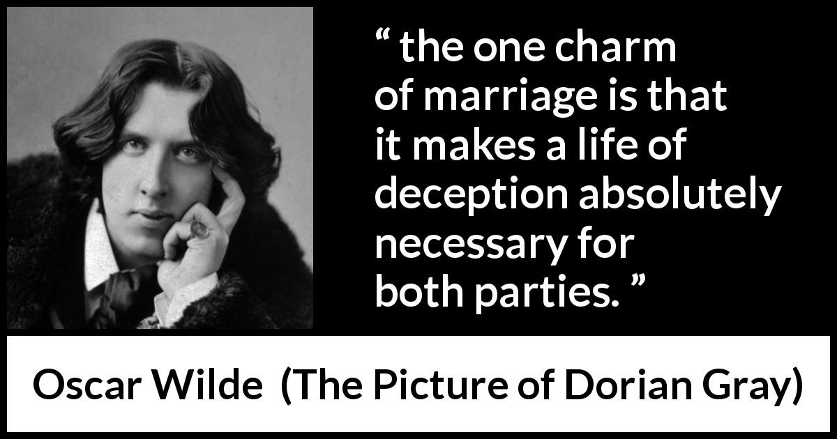 Oscar Wilde Marriage Quote
 “the one charm of marriage is that it makes a life of