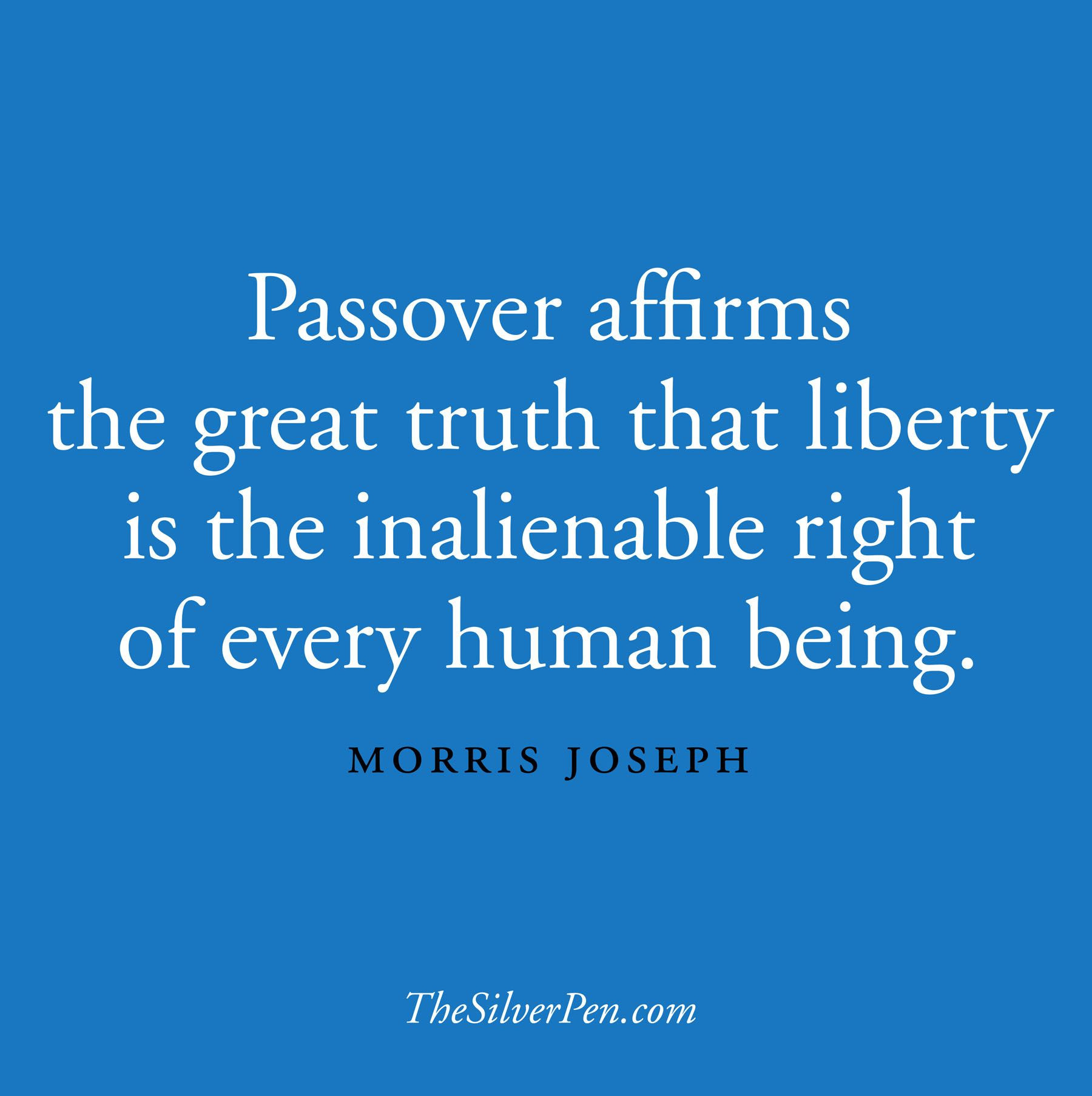 Passover Quote
 Passover affirms the great truth that liberty is the