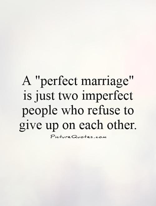 Perfect Marriage Quotes
 A "perfect marriage" is just two imperfect people who