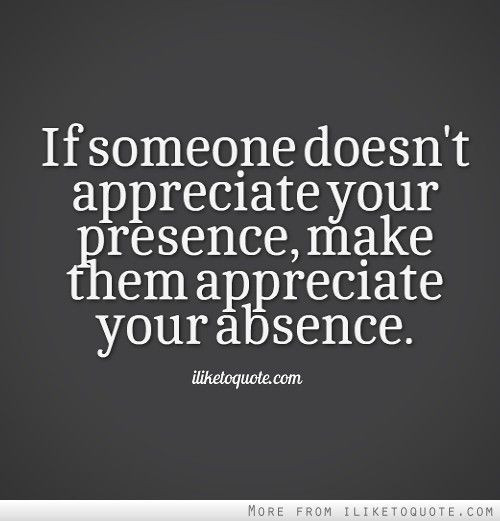 Quotes About Not Being Appreciated In A Relationship
 If someone doesn t appreciate your presence make them