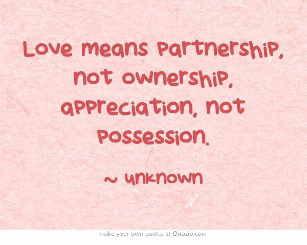Quotes About Not Being Appreciated In A Relationship
 Love means partnership not ownership appreciation not