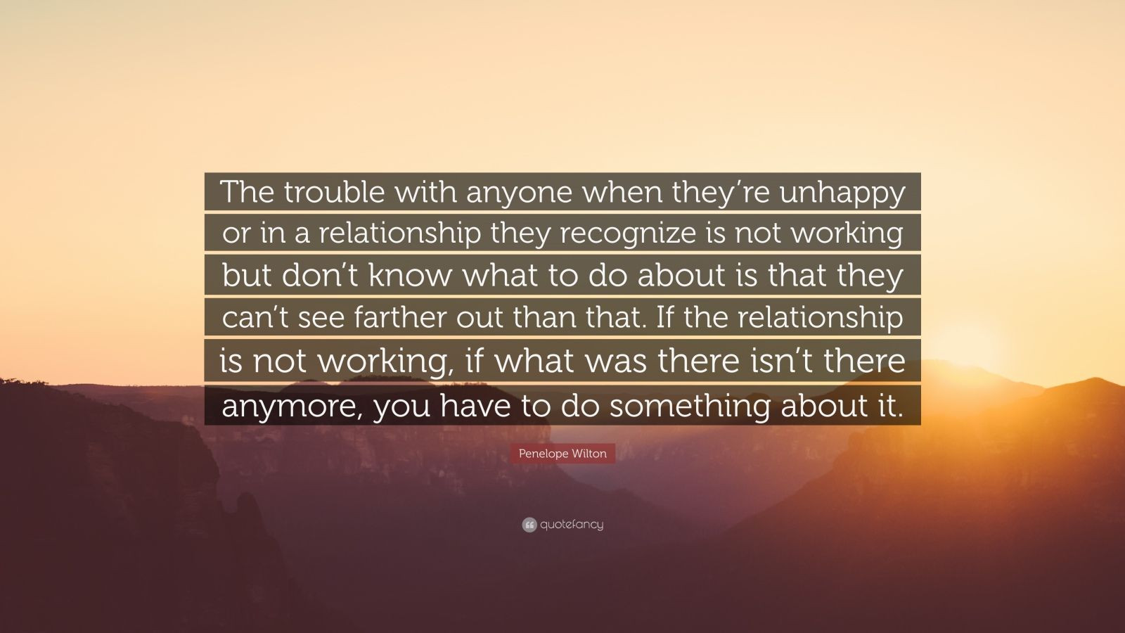 Quotes About Relationships Not Working
 Penelope Wilton Quote “The trouble with anyone when they