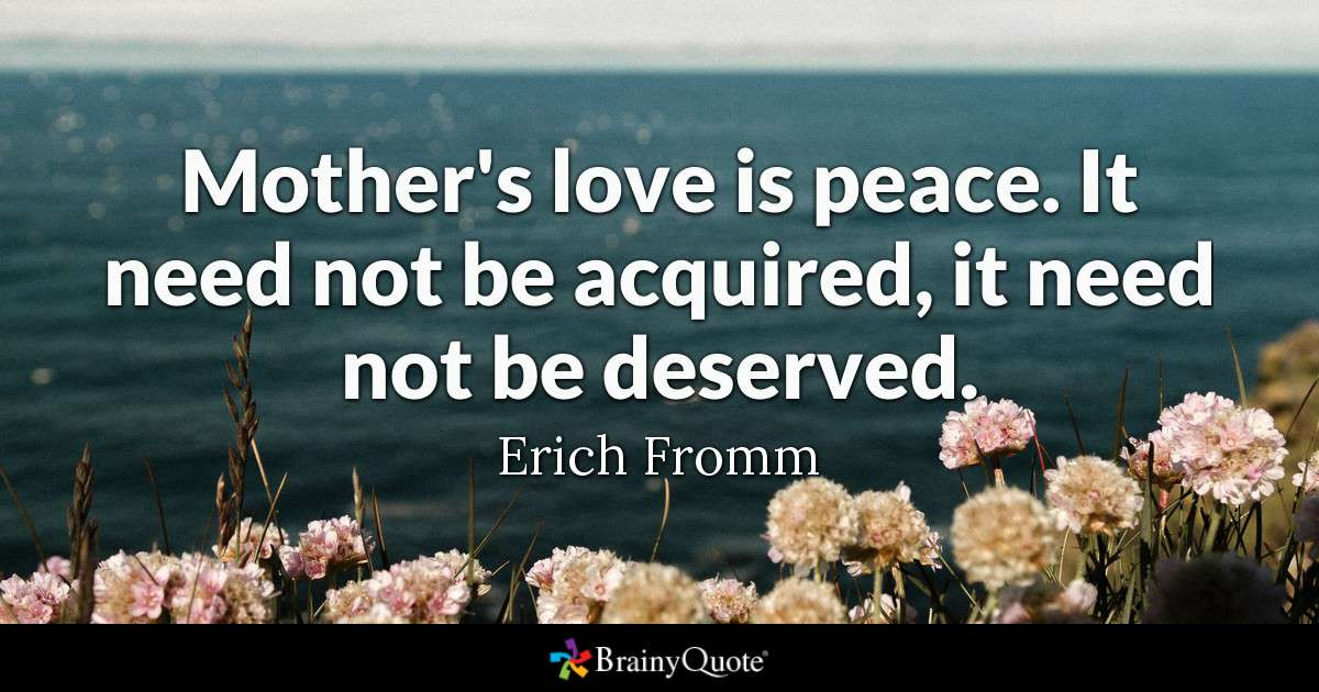 Quotes On Mother
 Erich Fromm Mother s love is peace It need not be