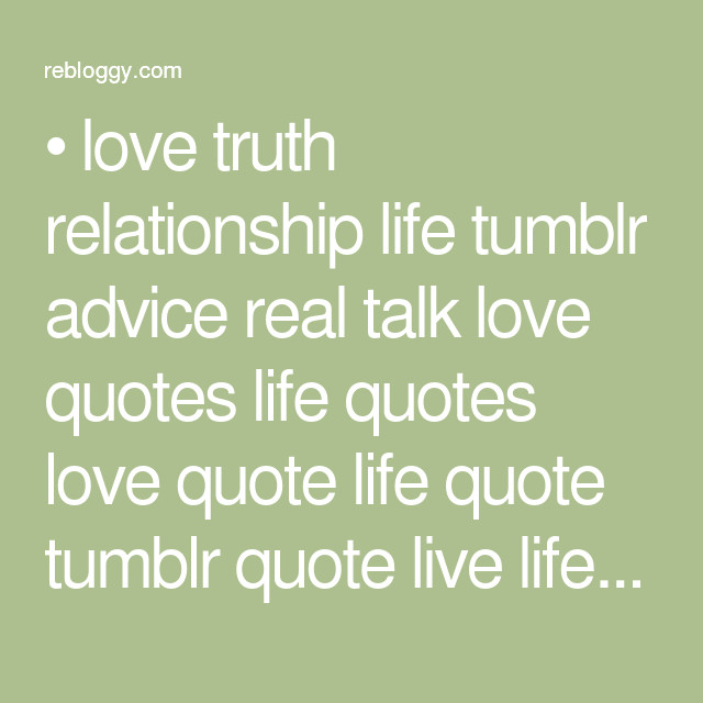 Real Talk Quotes About Relationships
 love truth relationship life tumblr advice real talk love